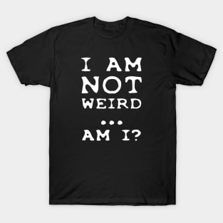 I'm NOT weird.... am I? T-Shirt